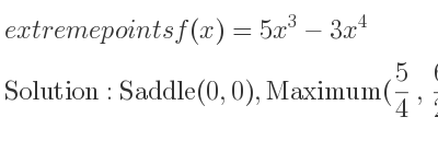 The extreme points of f(x)=5x^3-3x^4 are Saddle(0,0),Maximum(5/4 , 625/256)